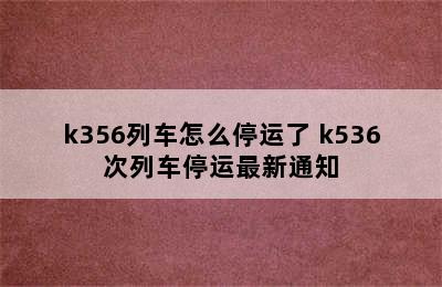 k356列车怎么停运了 k536次列车停运最新通知